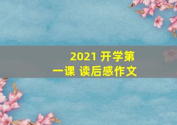 2021 开学第一课 读后感作文